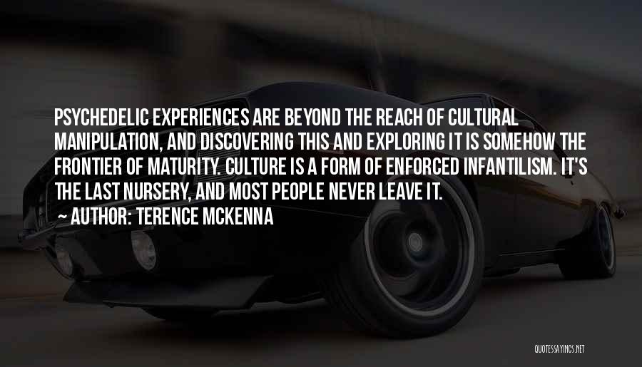 Terence McKenna Quotes: Psychedelic Experiences Are Beyond The Reach Of Cultural Manipulation, And Discovering This And Exploring It Is Somehow The Frontier Of