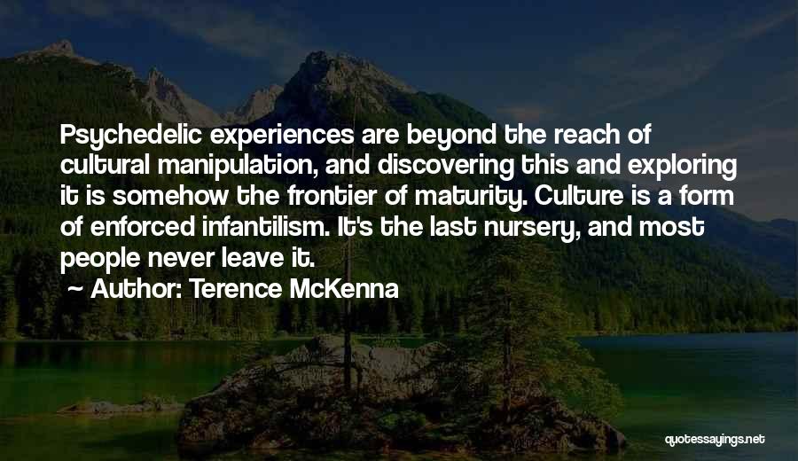 Terence McKenna Quotes: Psychedelic Experiences Are Beyond The Reach Of Cultural Manipulation, And Discovering This And Exploring It Is Somehow The Frontier Of