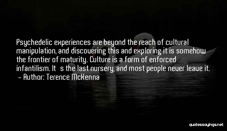 Terence McKenna Quotes: Psychedelic Experiences Are Beyond The Reach Of Cultural Manipulation, And Discovering This And Exploring It Is Somehow The Frontier Of
