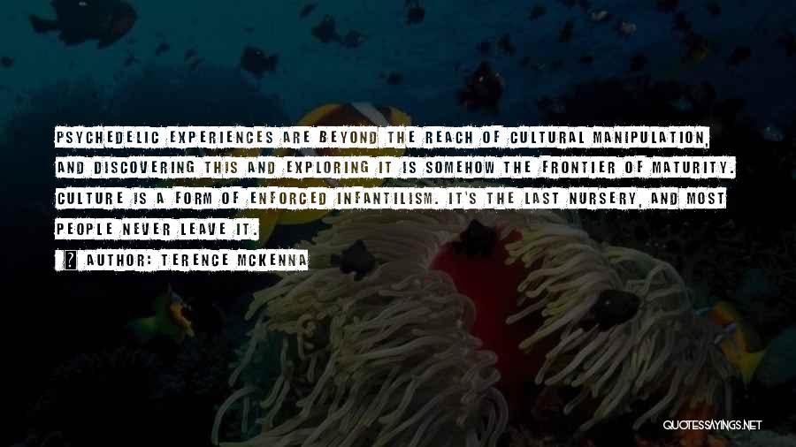 Terence McKenna Quotes: Psychedelic Experiences Are Beyond The Reach Of Cultural Manipulation, And Discovering This And Exploring It Is Somehow The Frontier Of