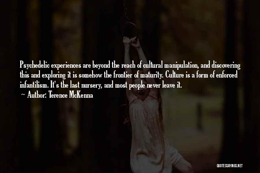 Terence McKenna Quotes: Psychedelic Experiences Are Beyond The Reach Of Cultural Manipulation, And Discovering This And Exploring It Is Somehow The Frontier Of