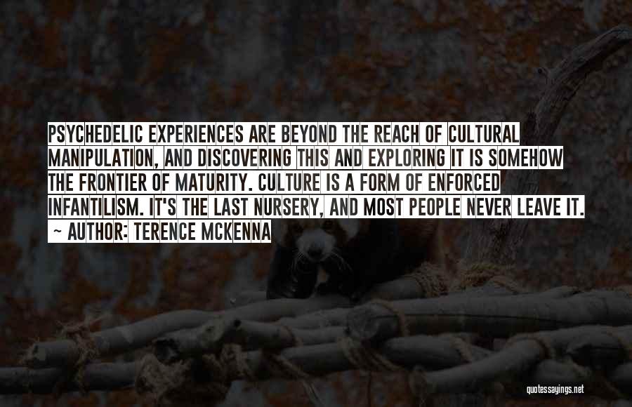 Terence McKenna Quotes: Psychedelic Experiences Are Beyond The Reach Of Cultural Manipulation, And Discovering This And Exploring It Is Somehow The Frontier Of