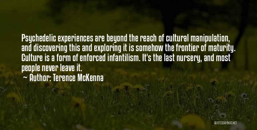 Terence McKenna Quotes: Psychedelic Experiences Are Beyond The Reach Of Cultural Manipulation, And Discovering This And Exploring It Is Somehow The Frontier Of