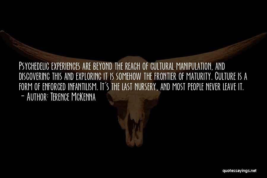 Terence McKenna Quotes: Psychedelic Experiences Are Beyond The Reach Of Cultural Manipulation, And Discovering This And Exploring It Is Somehow The Frontier Of
