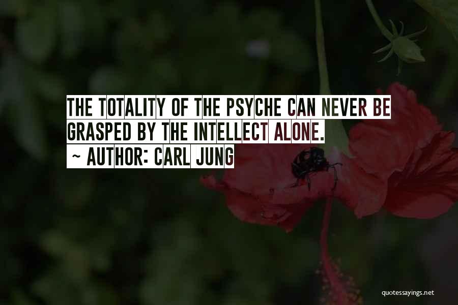 Carl Jung Quotes: The Totality Of The Psyche Can Never Be Grasped By The Intellect Alone.