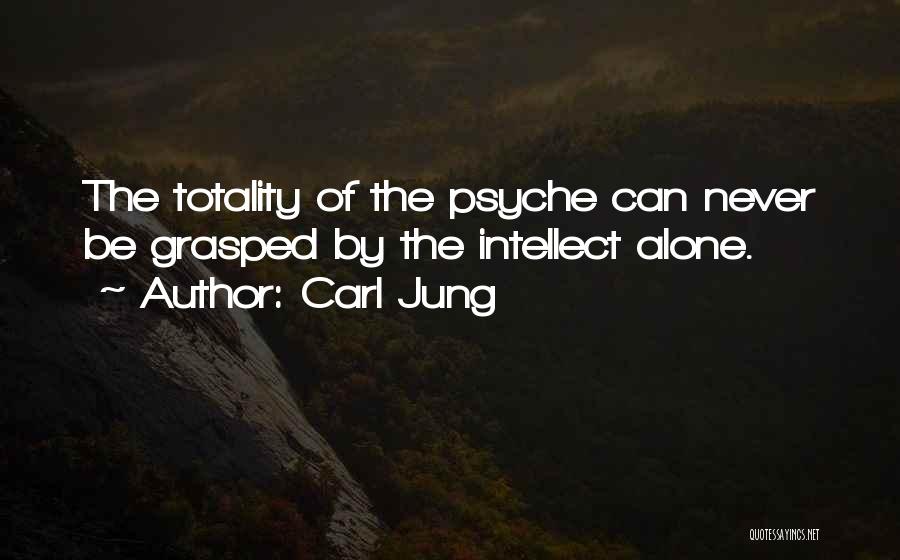 Carl Jung Quotes: The Totality Of The Psyche Can Never Be Grasped By The Intellect Alone.