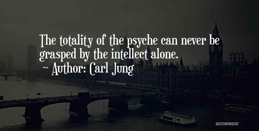 Carl Jung Quotes: The Totality Of The Psyche Can Never Be Grasped By The Intellect Alone.