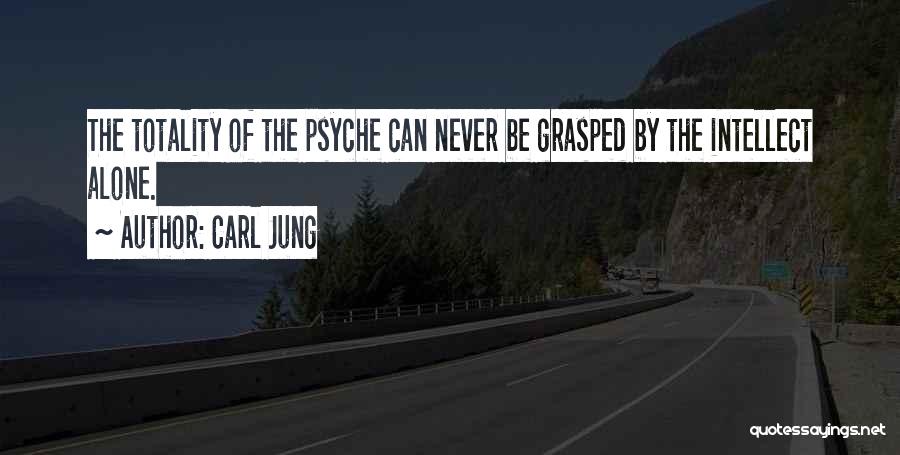 Carl Jung Quotes: The Totality Of The Psyche Can Never Be Grasped By The Intellect Alone.