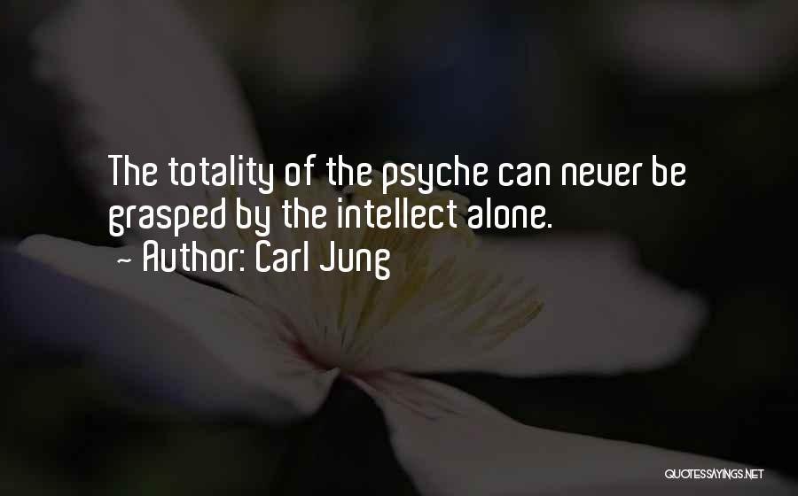 Carl Jung Quotes: The Totality Of The Psyche Can Never Be Grasped By The Intellect Alone.