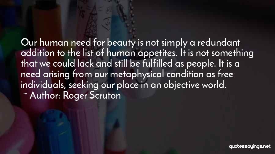 Roger Scruton Quotes: Our Human Need For Beauty Is Not Simply A Redundant Addition To The List Of Human Appetites. It Is Not