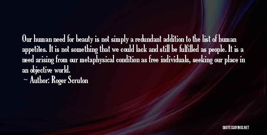 Roger Scruton Quotes: Our Human Need For Beauty Is Not Simply A Redundant Addition To The List Of Human Appetites. It Is Not