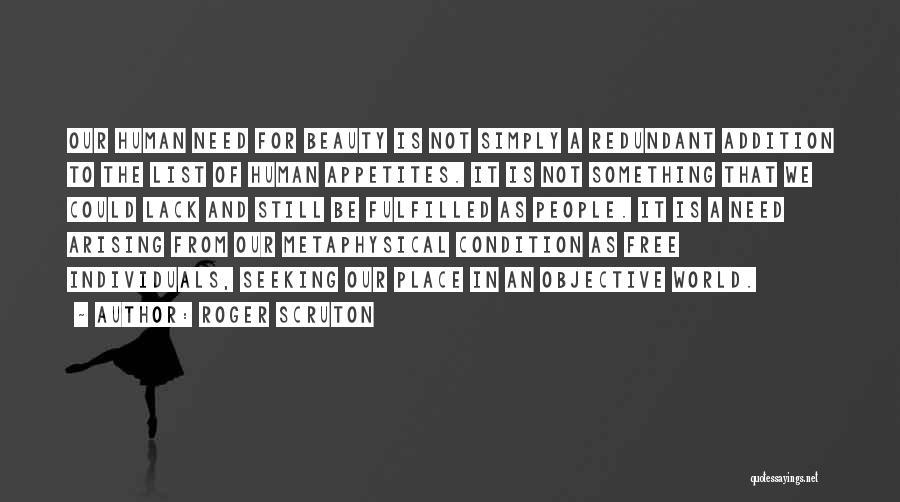 Roger Scruton Quotes: Our Human Need For Beauty Is Not Simply A Redundant Addition To The List Of Human Appetites. It Is Not