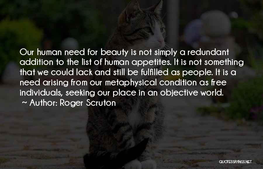 Roger Scruton Quotes: Our Human Need For Beauty Is Not Simply A Redundant Addition To The List Of Human Appetites. It Is Not