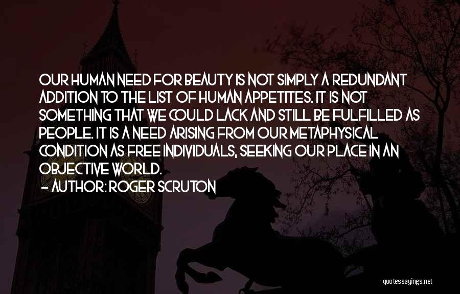 Roger Scruton Quotes: Our Human Need For Beauty Is Not Simply A Redundant Addition To The List Of Human Appetites. It Is Not