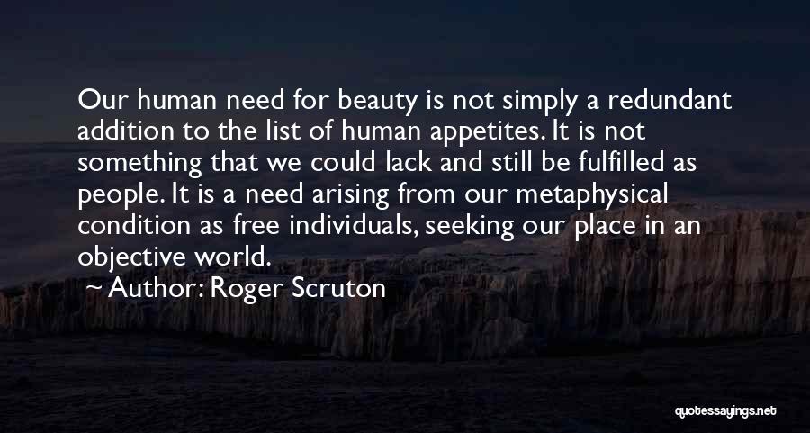 Roger Scruton Quotes: Our Human Need For Beauty Is Not Simply A Redundant Addition To The List Of Human Appetites. It Is Not