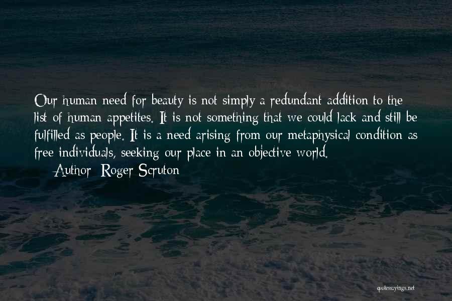 Roger Scruton Quotes: Our Human Need For Beauty Is Not Simply A Redundant Addition To The List Of Human Appetites. It Is Not