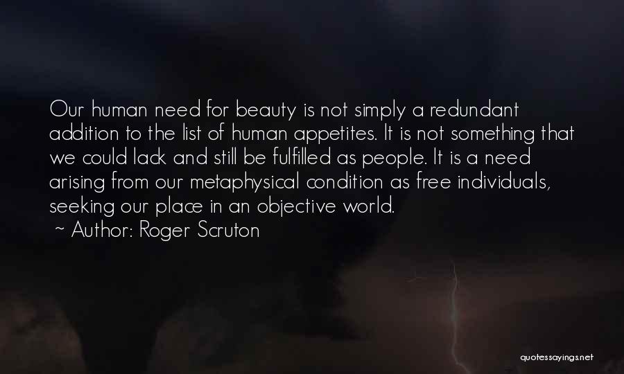 Roger Scruton Quotes: Our Human Need For Beauty Is Not Simply A Redundant Addition To The List Of Human Appetites. It Is Not