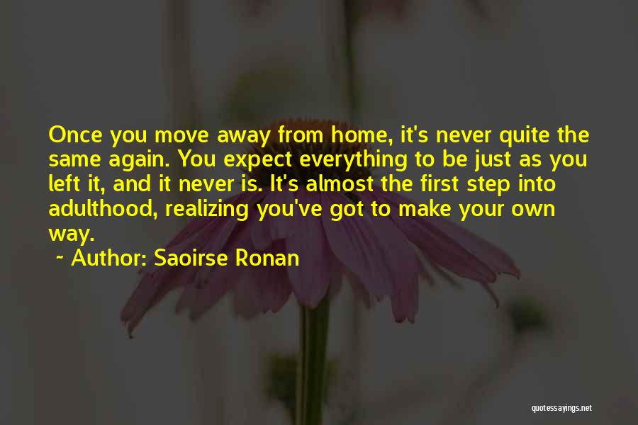 Saoirse Ronan Quotes: Once You Move Away From Home, It's Never Quite The Same Again. You Expect Everything To Be Just As You
