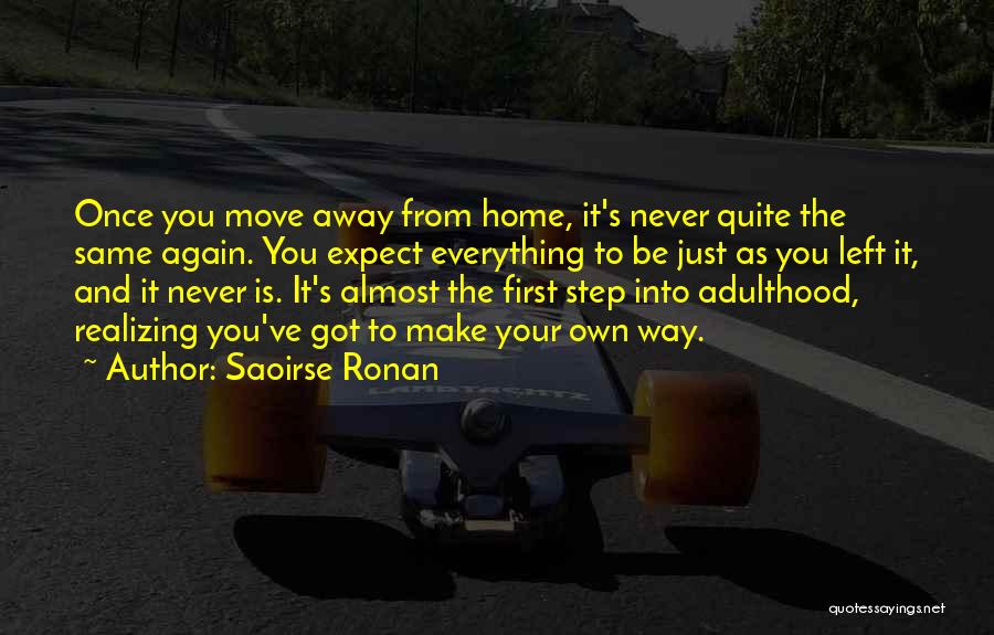 Saoirse Ronan Quotes: Once You Move Away From Home, It's Never Quite The Same Again. You Expect Everything To Be Just As You