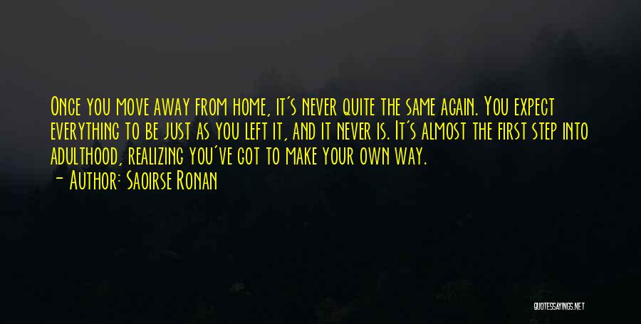 Saoirse Ronan Quotes: Once You Move Away From Home, It's Never Quite The Same Again. You Expect Everything To Be Just As You