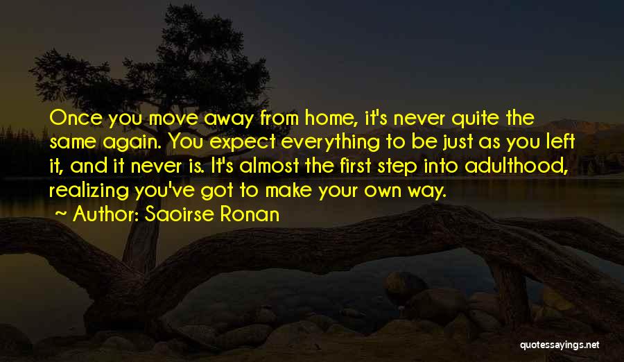 Saoirse Ronan Quotes: Once You Move Away From Home, It's Never Quite The Same Again. You Expect Everything To Be Just As You