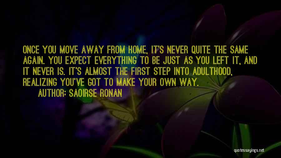 Saoirse Ronan Quotes: Once You Move Away From Home, It's Never Quite The Same Again. You Expect Everything To Be Just As You