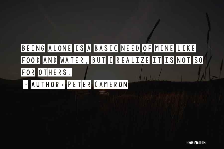 Peter Cameron Quotes: Being Alone Is A Basic Need Of Mine Like Food And Water, But I Realize It Is Not So For