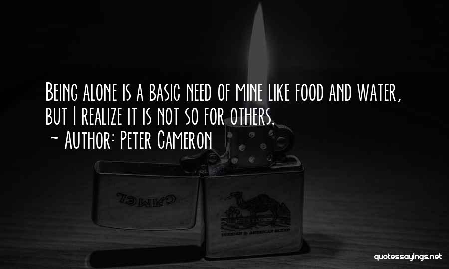 Peter Cameron Quotes: Being Alone Is A Basic Need Of Mine Like Food And Water, But I Realize It Is Not So For