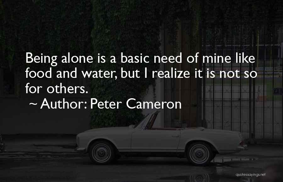 Peter Cameron Quotes: Being Alone Is A Basic Need Of Mine Like Food And Water, But I Realize It Is Not So For