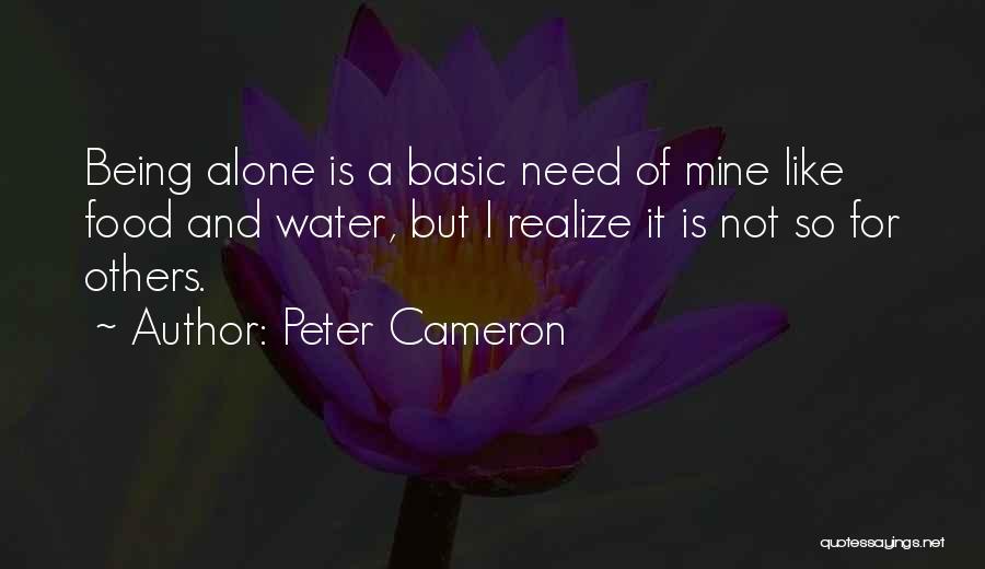 Peter Cameron Quotes: Being Alone Is A Basic Need Of Mine Like Food And Water, But I Realize It Is Not So For