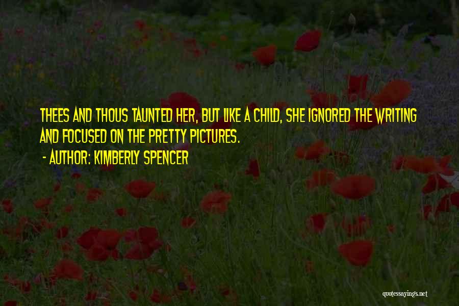 Kimberly Spencer Quotes: Thees And Thous Taunted Her, But Like A Child, She Ignored The Writing And Focused On The Pretty Pictures.