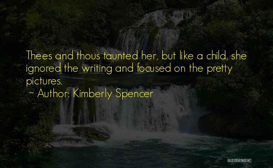 Kimberly Spencer Quotes: Thees And Thous Taunted Her, But Like A Child, She Ignored The Writing And Focused On The Pretty Pictures.