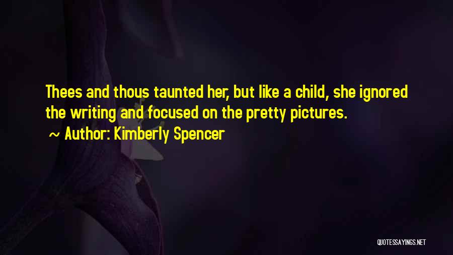 Kimberly Spencer Quotes: Thees And Thous Taunted Her, But Like A Child, She Ignored The Writing And Focused On The Pretty Pictures.