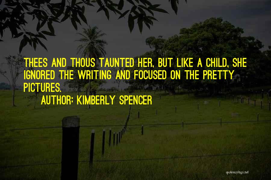 Kimberly Spencer Quotes: Thees And Thous Taunted Her, But Like A Child, She Ignored The Writing And Focused On The Pretty Pictures.