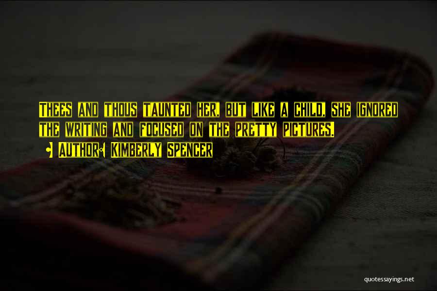 Kimberly Spencer Quotes: Thees And Thous Taunted Her, But Like A Child, She Ignored The Writing And Focused On The Pretty Pictures.