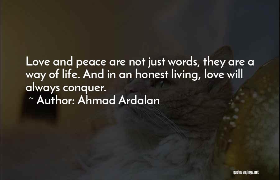 Ahmad Ardalan Quotes: Love And Peace Are Not Just Words, They Are A Way Of Life. And In An Honest Living, Love Will