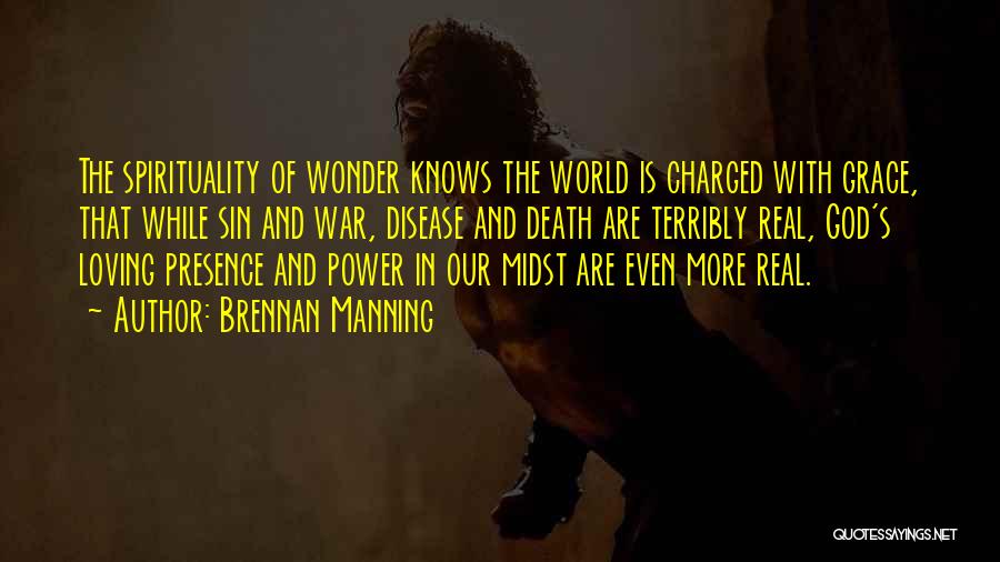 Brennan Manning Quotes: The Spirituality Of Wonder Knows The World Is Charged With Grace, That While Sin And War, Disease And Death Are