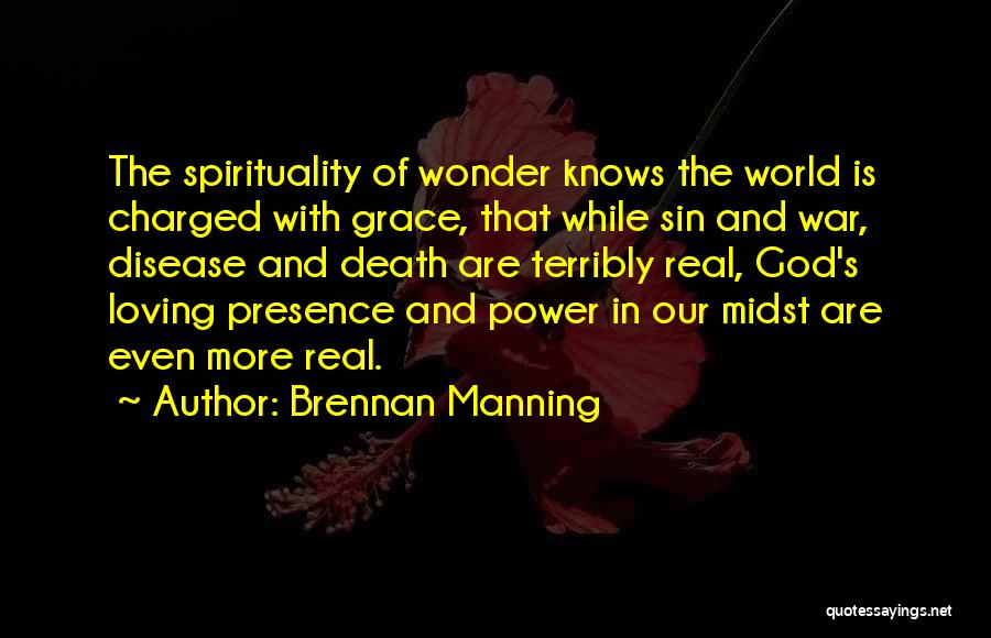Brennan Manning Quotes: The Spirituality Of Wonder Knows The World Is Charged With Grace, That While Sin And War, Disease And Death Are