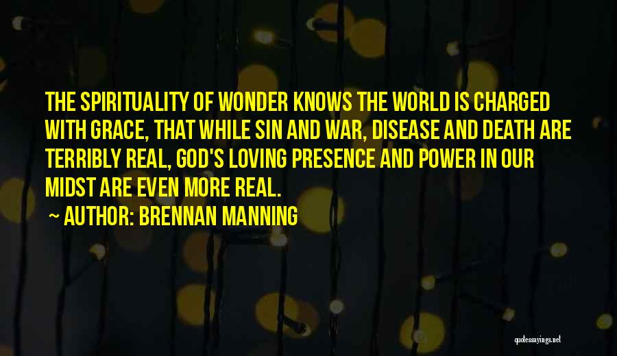 Brennan Manning Quotes: The Spirituality Of Wonder Knows The World Is Charged With Grace, That While Sin And War, Disease And Death Are