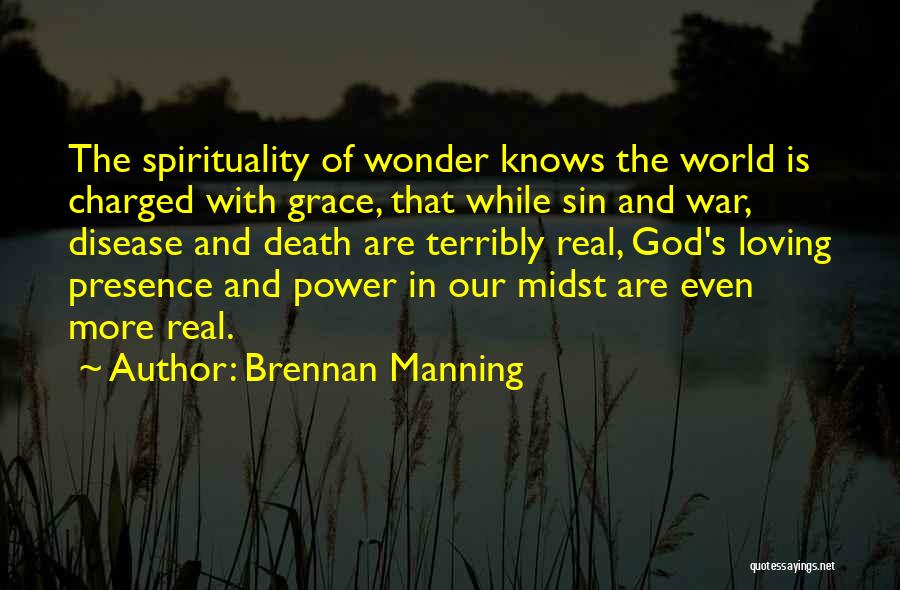 Brennan Manning Quotes: The Spirituality Of Wonder Knows The World Is Charged With Grace, That While Sin And War, Disease And Death Are