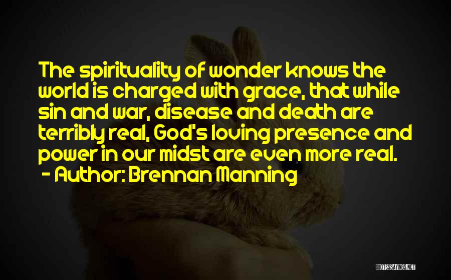 Brennan Manning Quotes: The Spirituality Of Wonder Knows The World Is Charged With Grace, That While Sin And War, Disease And Death Are