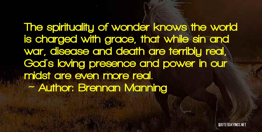 Brennan Manning Quotes: The Spirituality Of Wonder Knows The World Is Charged With Grace, That While Sin And War, Disease And Death Are
