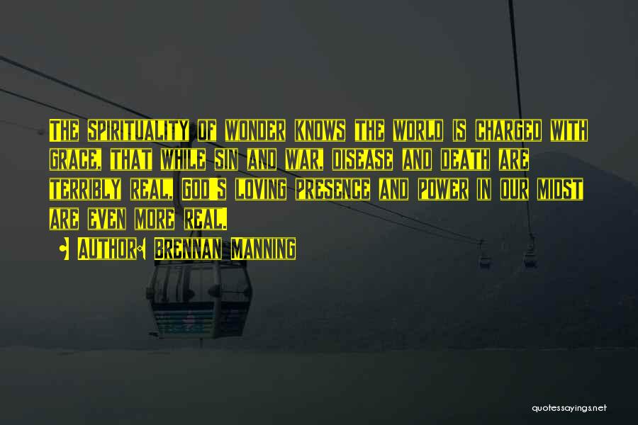 Brennan Manning Quotes: The Spirituality Of Wonder Knows The World Is Charged With Grace, That While Sin And War, Disease And Death Are