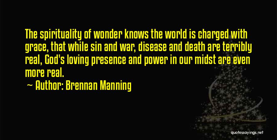 Brennan Manning Quotes: The Spirituality Of Wonder Knows The World Is Charged With Grace, That While Sin And War, Disease And Death Are