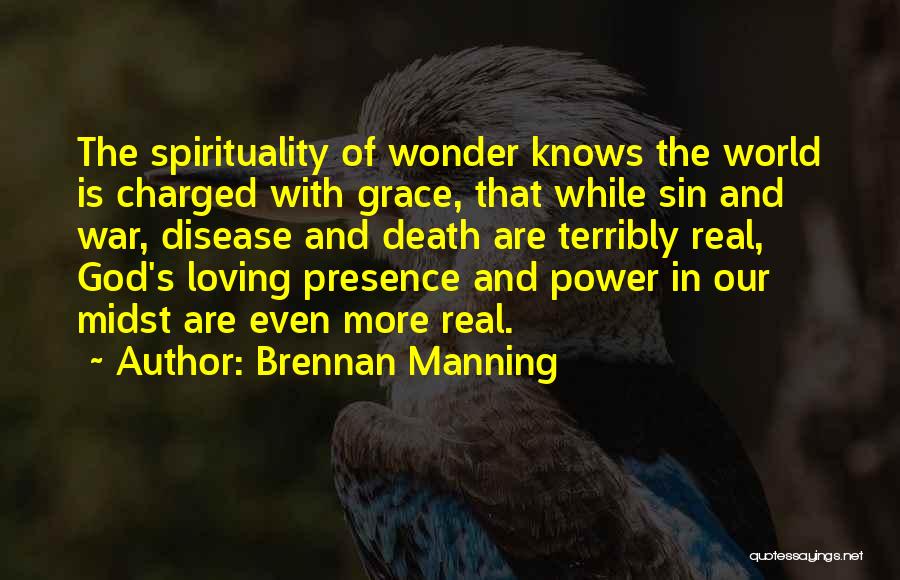 Brennan Manning Quotes: The Spirituality Of Wonder Knows The World Is Charged With Grace, That While Sin And War, Disease And Death Are