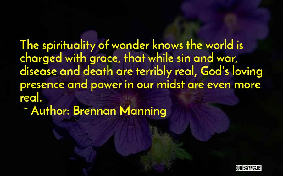 Brennan Manning Quotes: The Spirituality Of Wonder Knows The World Is Charged With Grace, That While Sin And War, Disease And Death Are