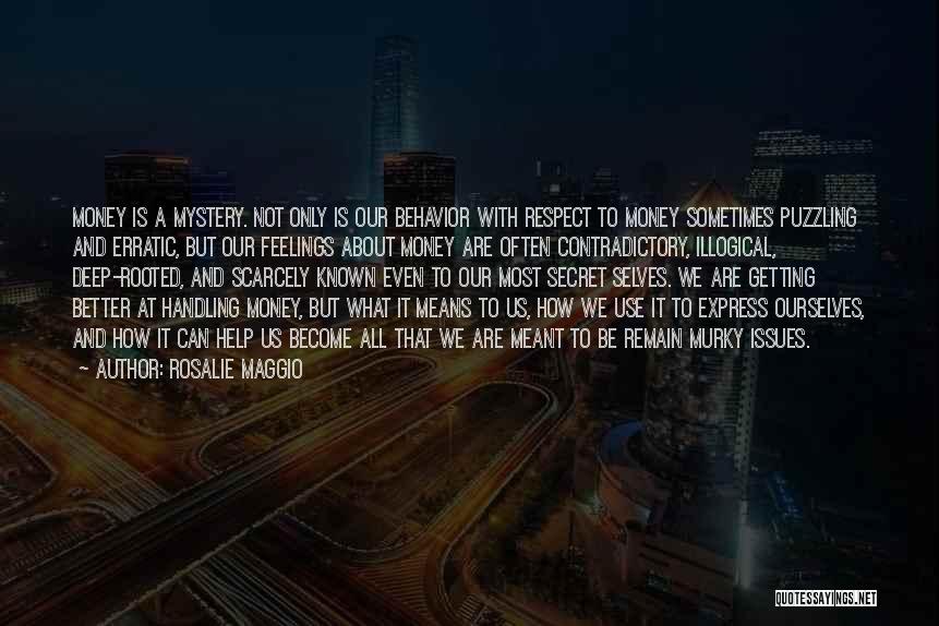 Rosalie Maggio Quotes: Money Is A Mystery. Not Only Is Our Behavior With Respect To Money Sometimes Puzzling And Erratic, But Our Feelings