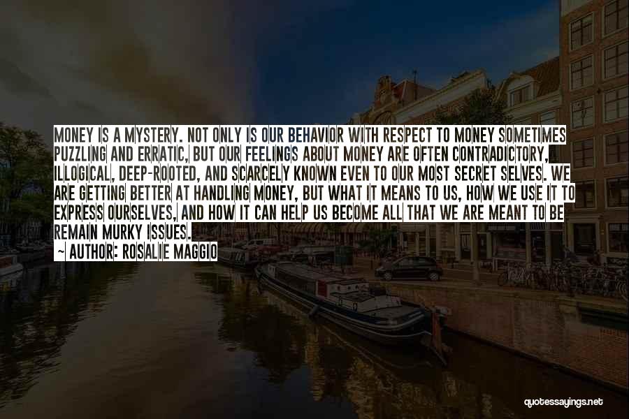 Rosalie Maggio Quotes: Money Is A Mystery. Not Only Is Our Behavior With Respect To Money Sometimes Puzzling And Erratic, But Our Feelings