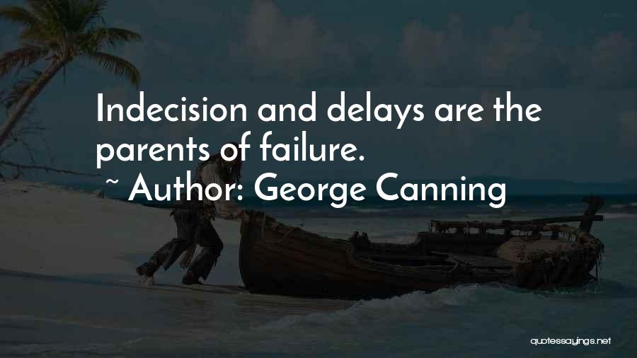 George Canning Quotes: Indecision And Delays Are The Parents Of Failure.