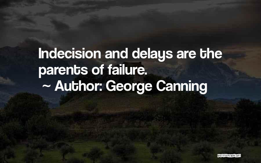 George Canning Quotes: Indecision And Delays Are The Parents Of Failure.